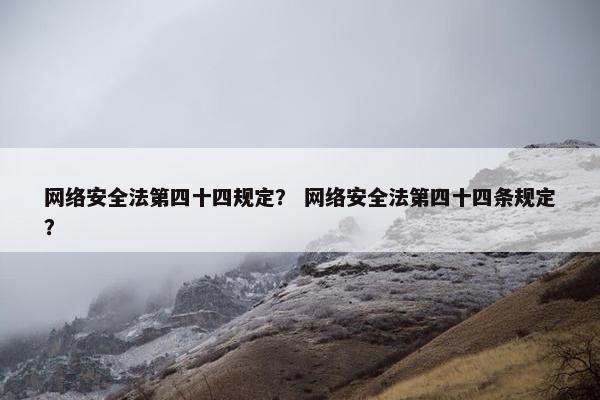 网络安全法第四十四规定？ 网络安全法第四十四条规定？