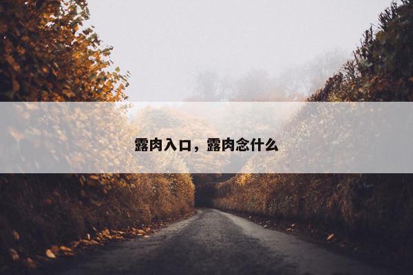 露肉入口，露肉念什么