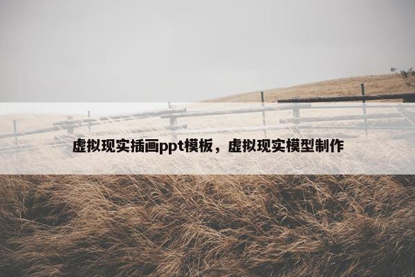 虚拟现实插画ppt模板，虚拟现实模型制作