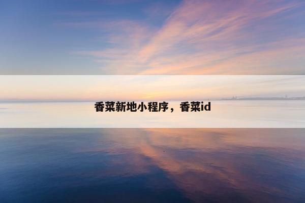 香菜新地小程序，香菜id