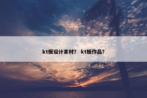 kt板设计素材？ kt板作品？