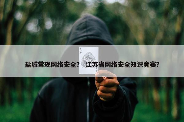 盐城常规网络安全？ 江苏省网络安全知识竞赛？