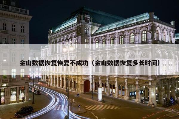 金山数据恢复恢复不成功（金山数据恢复多长时间）