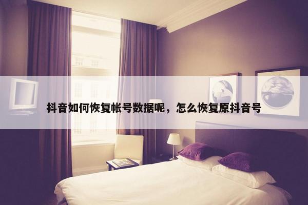 抖音如何恢复帐号数据呢，怎么恢复原抖音号