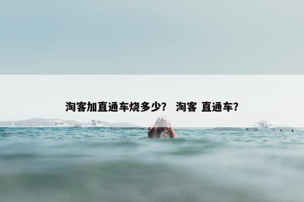 淘客加直通车烧多少？ 淘客 直通车？