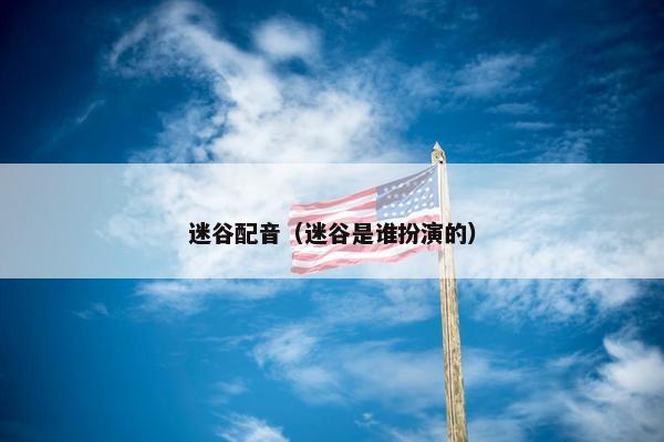 迷谷配音（迷谷是谁扮演的）