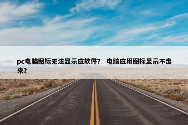 pc电脑图标无法显示应软件？ 电脑应用图标显示不出来？