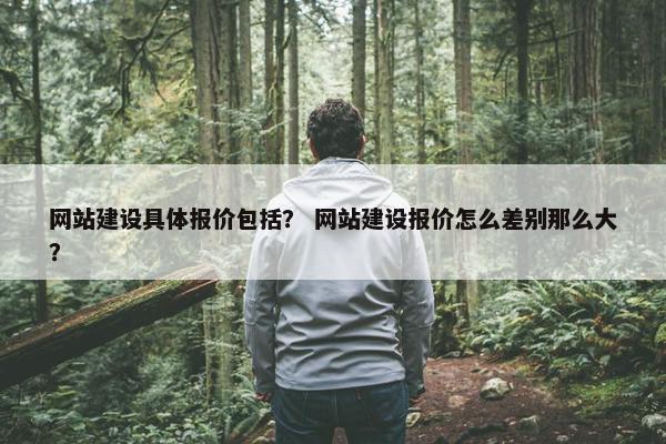 网站建设具体报价包括？ 网站建设报价怎么差别那么大？