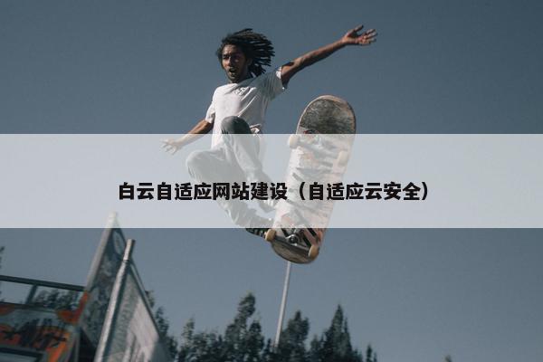 白云自适应网站建设（自适应云安全）