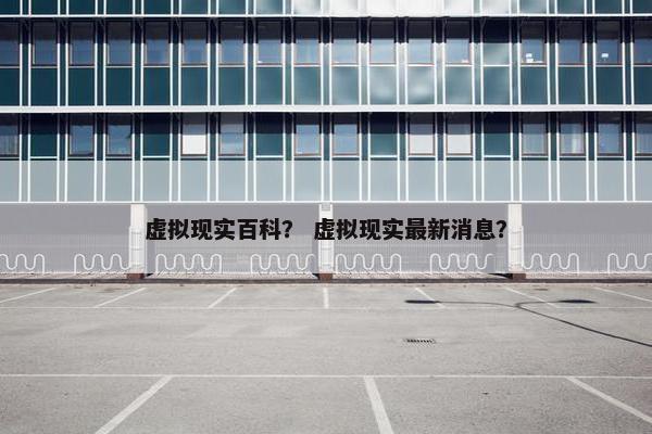 虚拟现实百科？ 虚拟现实最新消息？