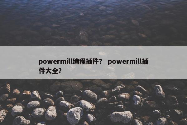 powermill编程插件？ powermill插件大全？