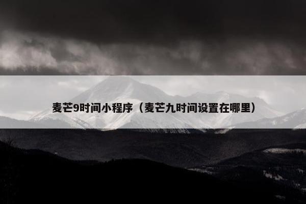 麦芒9时间小程序（麦芒九时间设置在哪里）