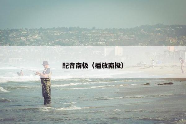 配音南极（播放南极）