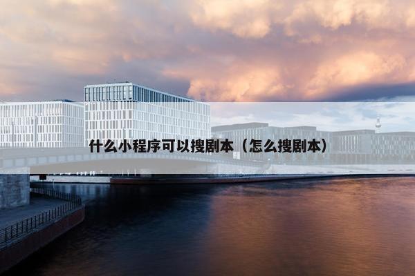 什么小程序可以搜剧本（怎么搜剧本）