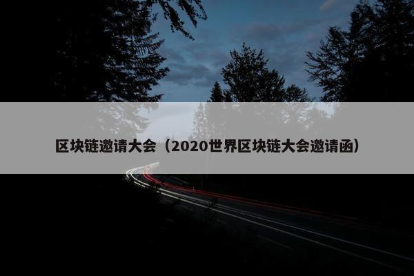 区块链邀请大会（2020世界区块链大会邀请函）