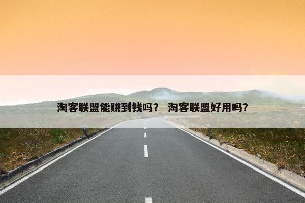 淘客联盟能赚到钱吗？ 淘客联盟好用吗？