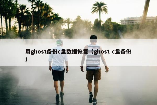 用ghost备份c盘数据恢复（ghost c盘备份）