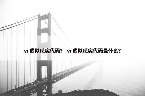 vr虚拟现实代码？ vr虚拟现实代码是什么？