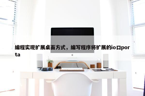 编程实现扩展桌面方式，编写程序将扩展的io口porta