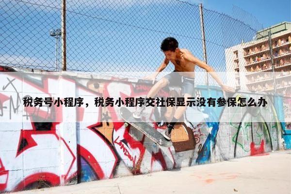 税务号小程序，税务小程序交社保显示没有参保怎么办