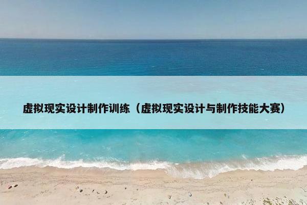 虚拟现实设计制作训练（虚拟现实设计与制作技能大赛）