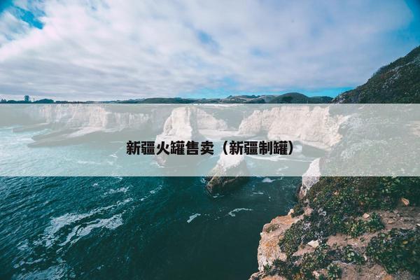 新疆火罐售卖（新疆制罐）
