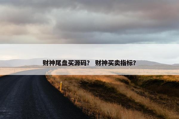 财神尾盘买源码？ 财神买卖指标？