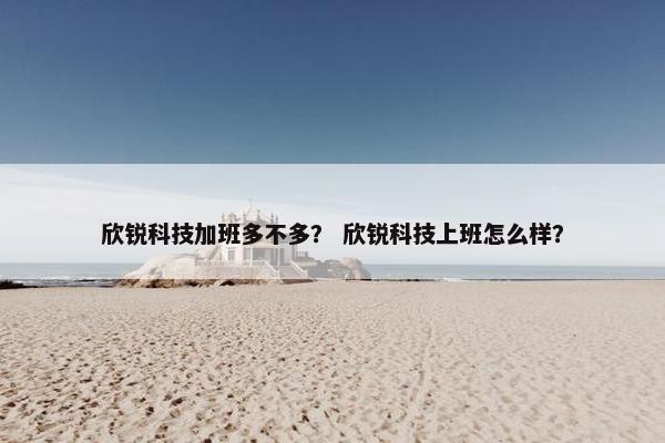 欣锐科技加班多不多？ 欣锐科技上班怎么样？