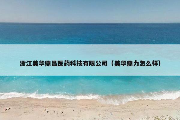 浙江美华鼎昌医药科技有限公司（美华鼎力怎么样）