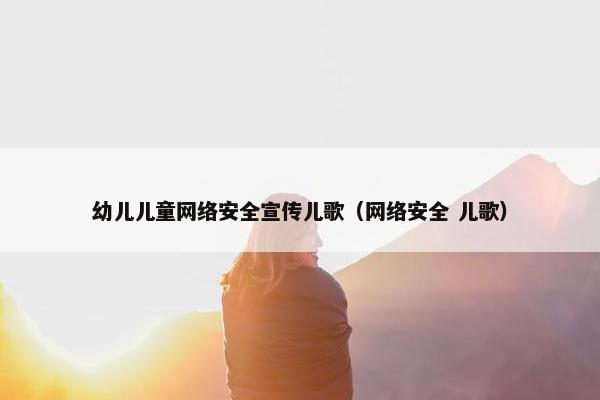 幼儿儿童网络安全宣传儿歌（网络安全 儿歌）