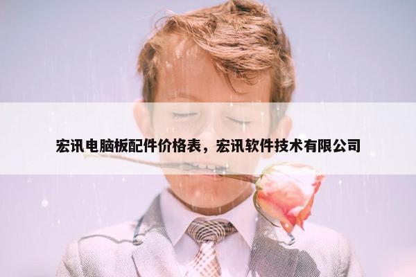 宏讯电脑板配件价格表,宏讯软件技术有限公司 宏讯电脑板配件价格表,宏讯软件技术有限公司