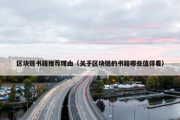 区块链书籍推荐理由（关于区块链的书籍哪些值得看）
