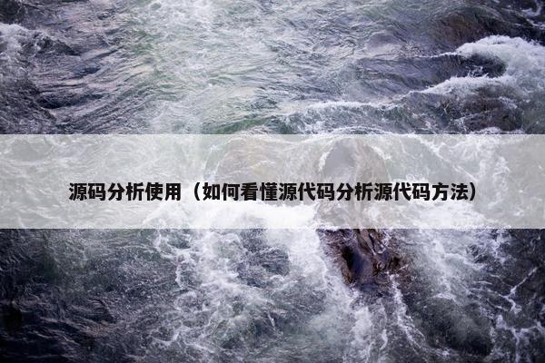 源码分析使用（如何看懂源代码分析源代码方法）