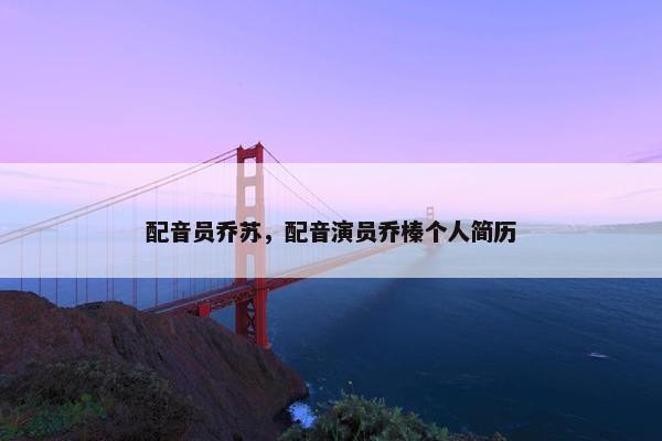 配音员乔苏，配音演员乔榛个人简历