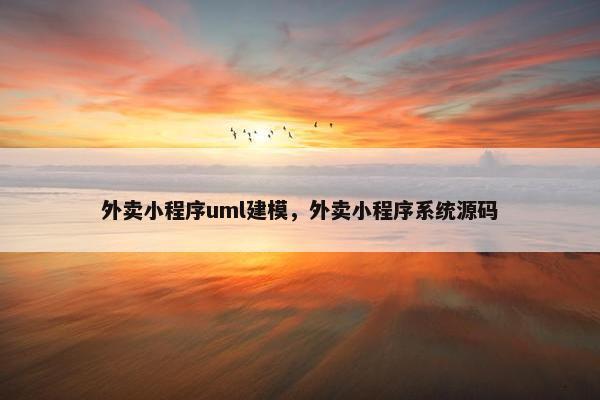 外卖小程序uml建模，外卖小程序系统源码