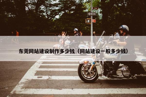 东莞网站建设制作多少钱（网站建设一般多少钱）