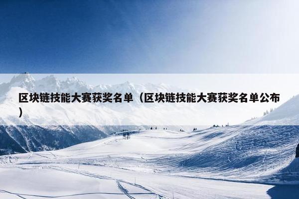 区块链技能大赛获奖名单（区块链技能大赛获奖名单公布）
