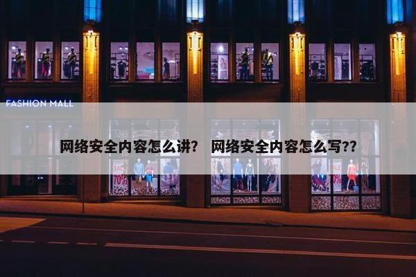 网络安全内容怎么讲？ 网络安全内容怎么写?？