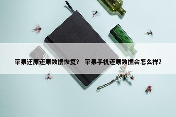 苹果还原还原数据恢复？ 苹果手机还原数据会怎么样？