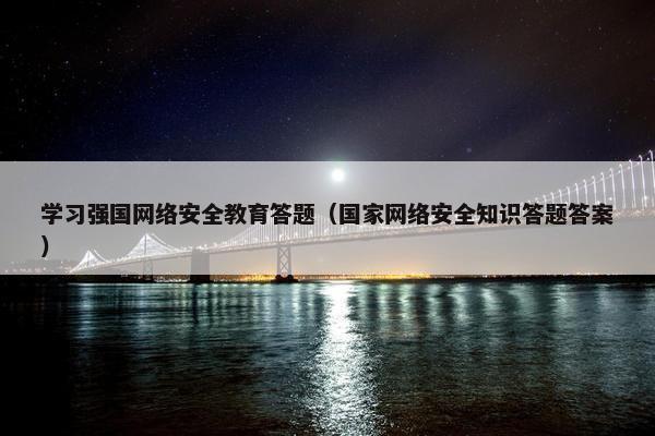 学习强国网络安全教育答题（国家网络安全知识答题答案）