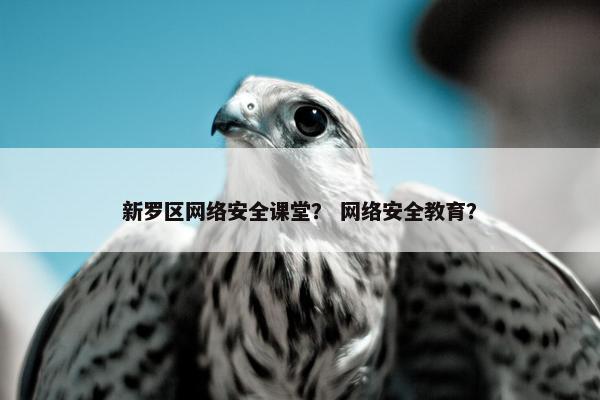 新罗区网络安全课堂？ 网络安全教育？