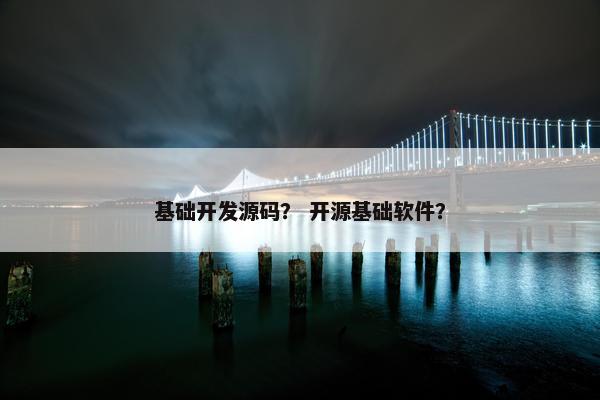 基础开发源码？ 开源基础软件？