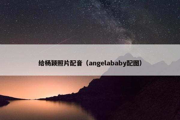 给杨颖照片配音（angelababy配图）