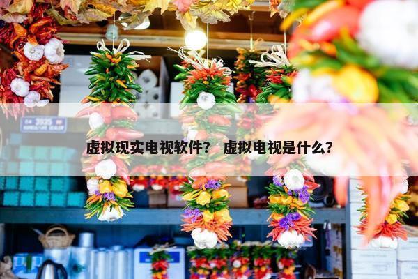虚拟现实电视软件？ 虚拟电视是什么？