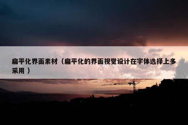 扁平化界面素材（扁平化的界面视觉设计在字体选择上多采用 ）