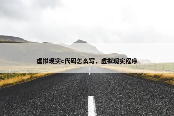 虚拟现实c代码怎么写，虚拟现实程序