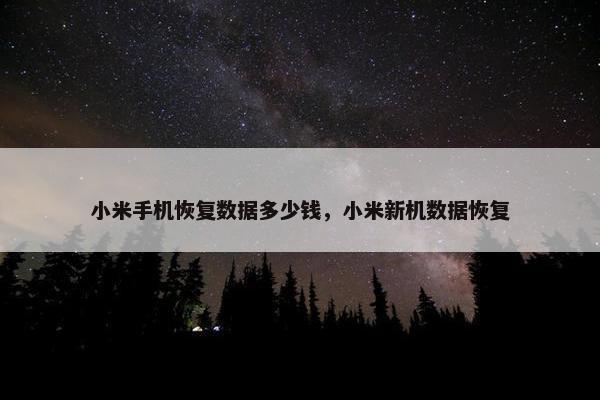 小米手机恢复数据多少钱，小米新机数据恢复