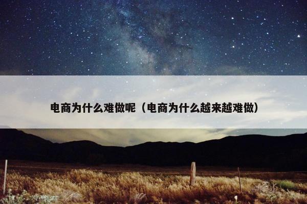 电商为什么难做呢（电商为什么越来越难做）
