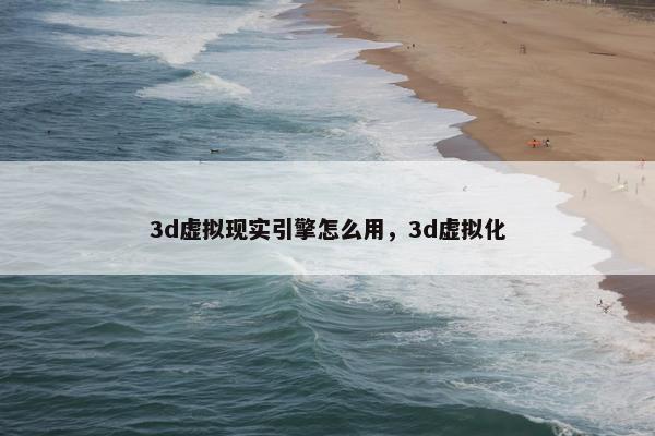 3d虚拟现实引擎怎么用，3d虚拟化