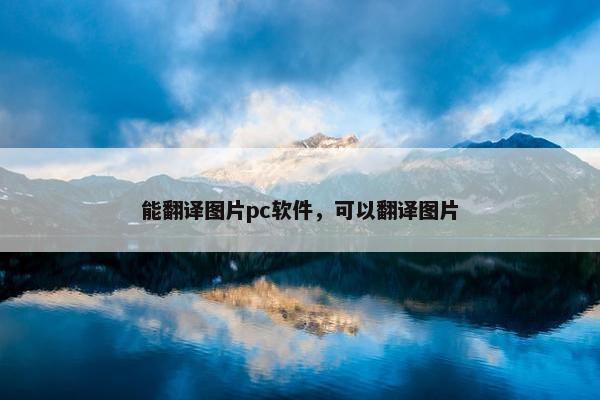 能翻译图片pc软件，可以翻译图片